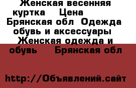 Женская весенняя куртка  › Цена ­ 2 800 - Брянская обл. Одежда, обувь и аксессуары » Женская одежда и обувь   . Брянская обл.